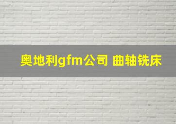 奥地利gfm公司 曲轴铣床